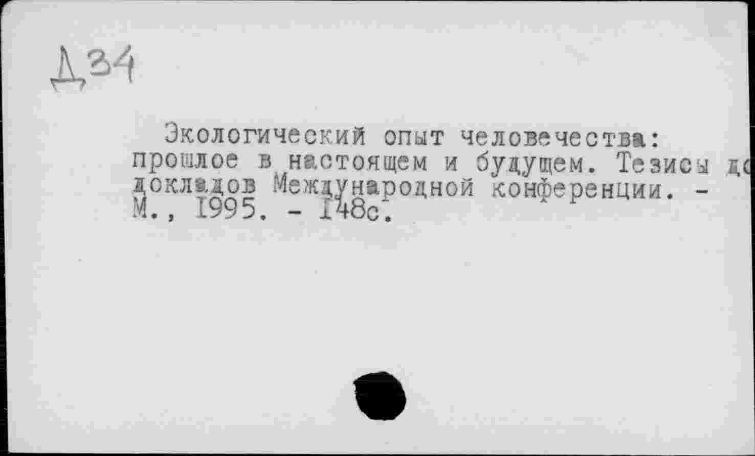 ﻿да
Экологический опыт человечества: прошлое в настоящем и будущем. Тезис ^Окл*'^95 Международной конференции.